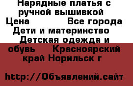 Нарядные платья с ручной вышивкой › Цена ­ 2 000 - Все города Дети и материнство » Детская одежда и обувь   . Красноярский край,Норильск г.